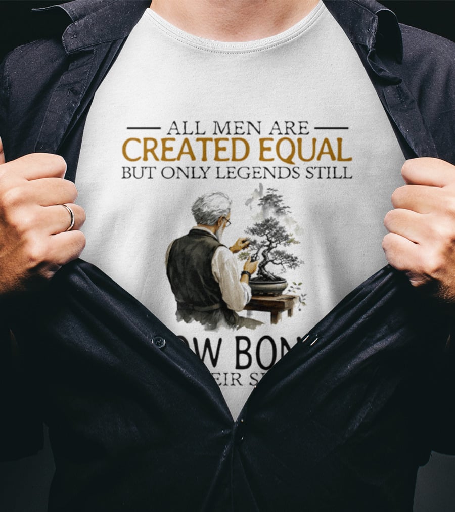 All Men Are Created Equal But Only Legends Still Grow Bonsai In Their Sixties T-Shirt