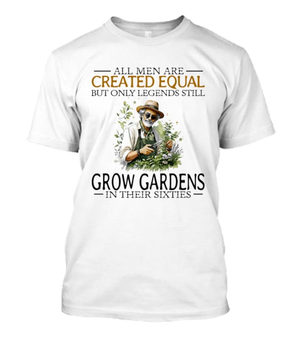 All Men Are Created Equal But Only Legends Still Grow Gardens In Their Sixties Vintage Gardening Enthusiast In Hat And Sunglasses T-Shirt