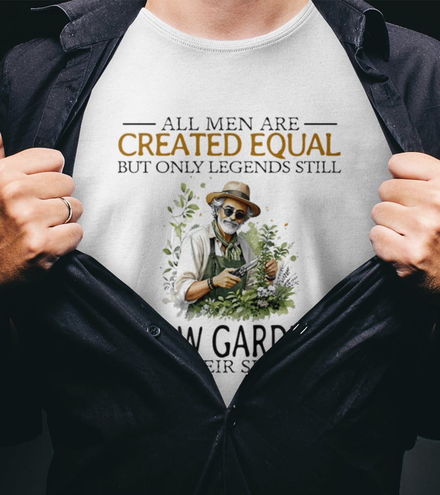 All Men Are Created Equal But Only Legends Still Grow Gardens In Their Sixties Vintage Gardening Enthusiast In Hat And Sunglasses T-Shirt