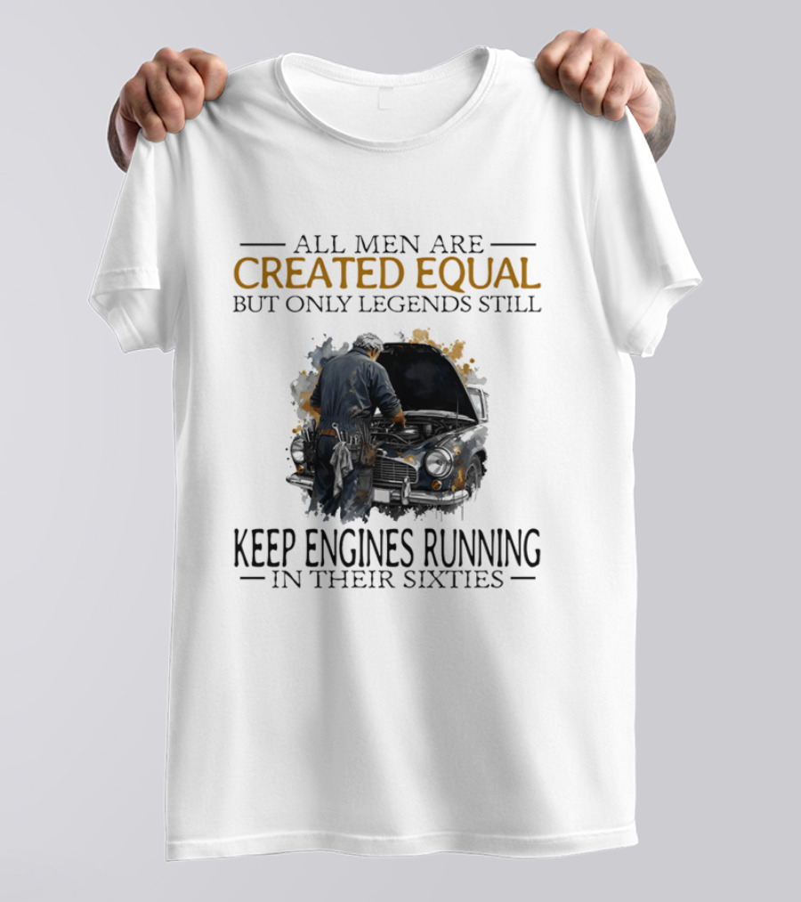 All Men Are Created Equal But Only Legends Keep Engines Running In Their Sixties T-Shirt