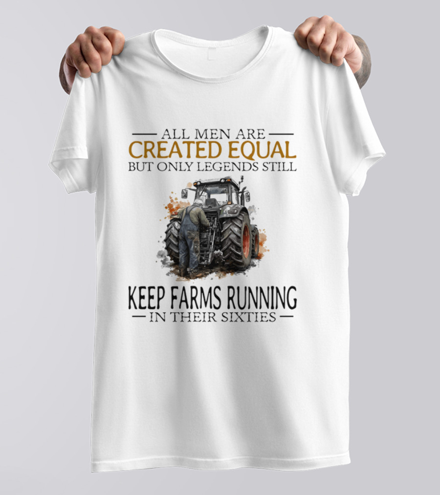 All Men Are Created Equal But Only Legends Keep Farms Running In Their Sixties T-Shirt