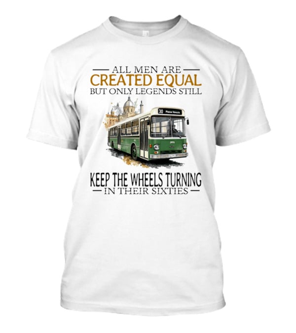 All Men Are Created Equal But Only Legends Keep The Wheels Turning In Their Sixties Fiat Bus T-Shirt