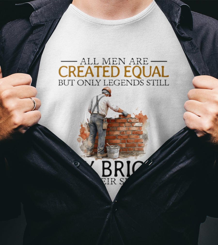 All Men Are Created Equal But Only Legends Still Lay Bricks In Their Sixties T-Shirt