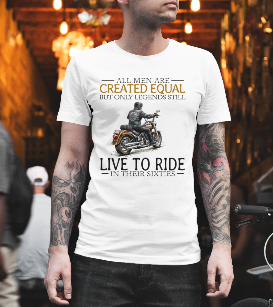 All Men Are Created Equal But Only Legends Still Live To Ride In Their Sixties Motorcycle Rider T-Shirt