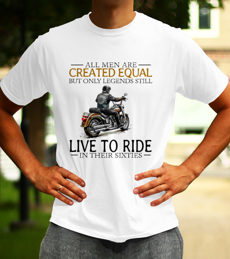 All Men Are Created Equal But Only Legends Still Live To Ride In Their Sixties Motorcycle Rider T-Shirt