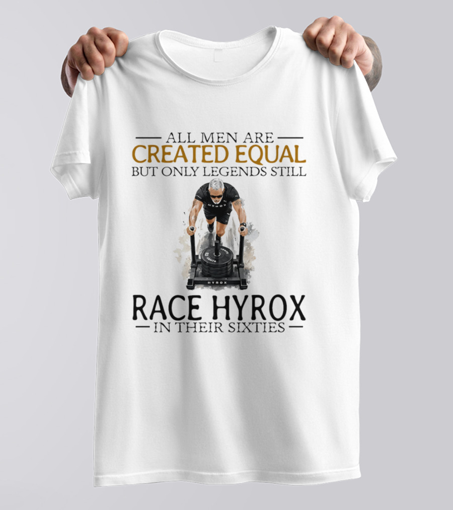 All Men Are Created Equal But Only Legends Still Race Hyrox In Their Sixties Fitness Motivation T-Shirt