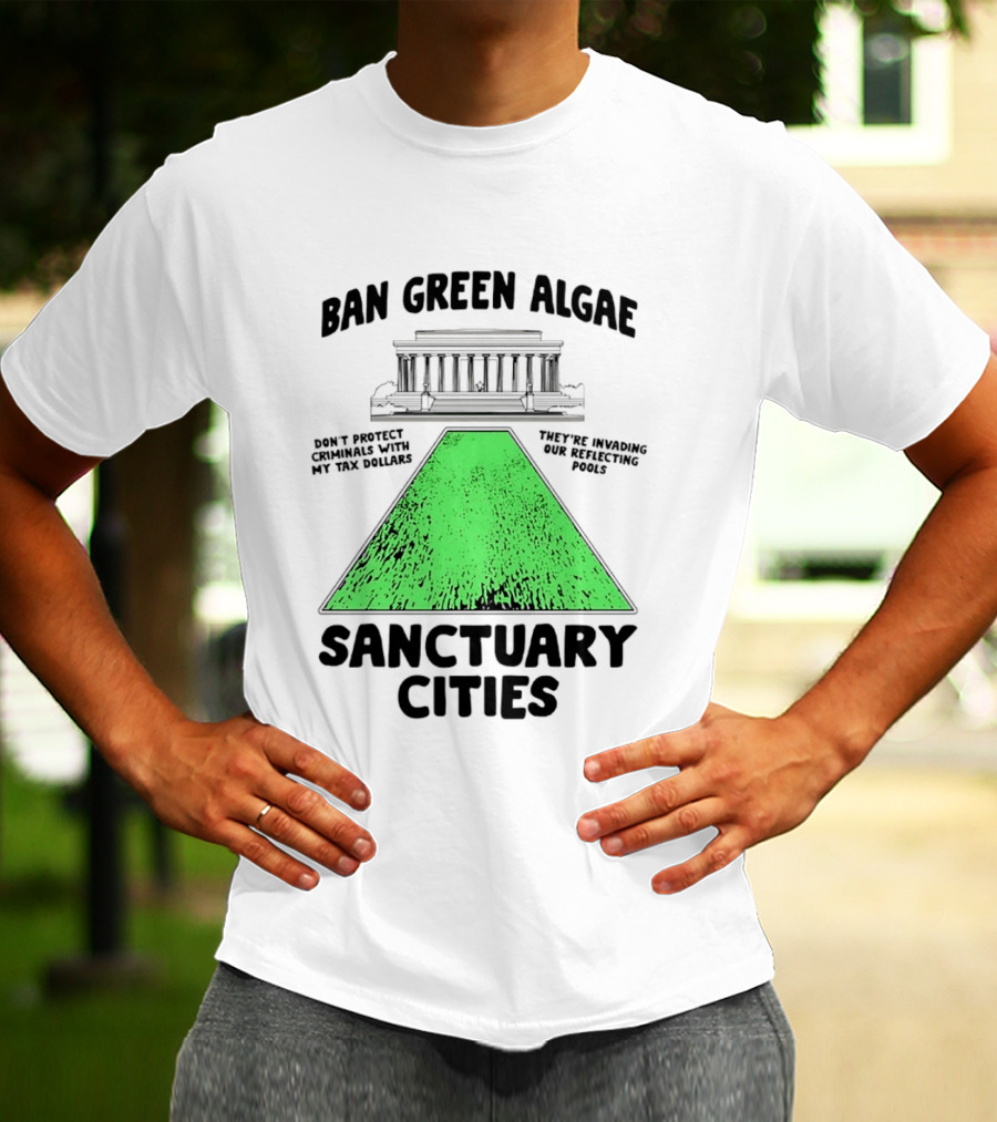 Ban Green Algae Sanctuary Cities Reflecting Pools Political Satire Environmental Message T-Shirt