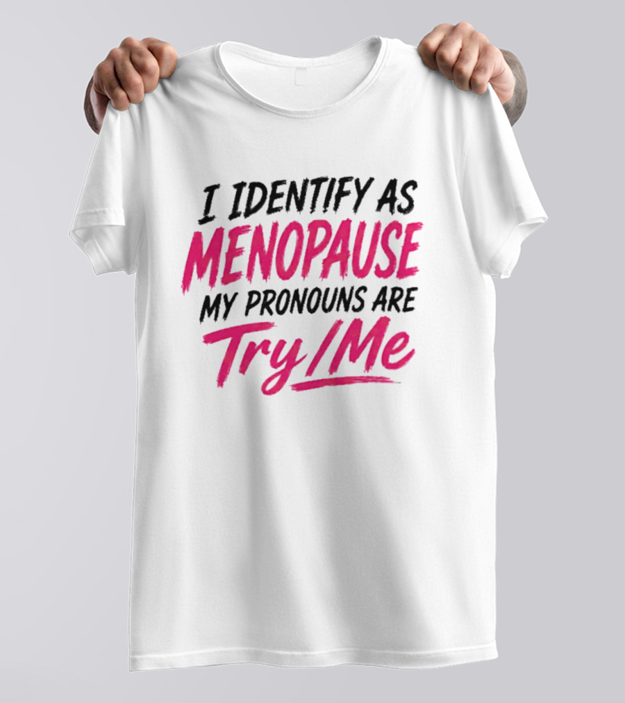 I Identify As Menopause My Pronouns Are Try Me T-Shirt