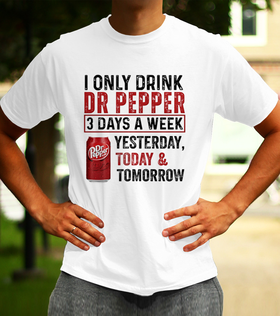 I Only Drink Dr Pepper 3 Days A Week Yesterday Today Tomorrow T-Shirt