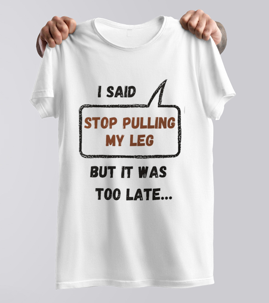 I Said Stop Pulling My Leg But It Was Too Late Playful Humor T-Shirt