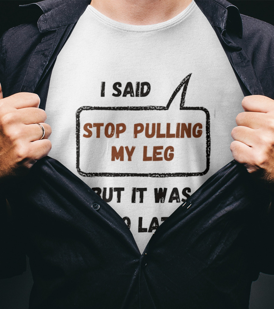 I Said Stop Pulling My Leg But It Was Too Late Playful Humor T-Shirt
