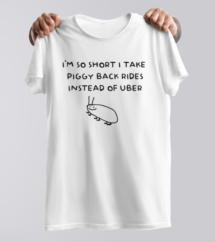 I'm So Short I Take Piggy Back Rides Instead Of Uber T-Shirt