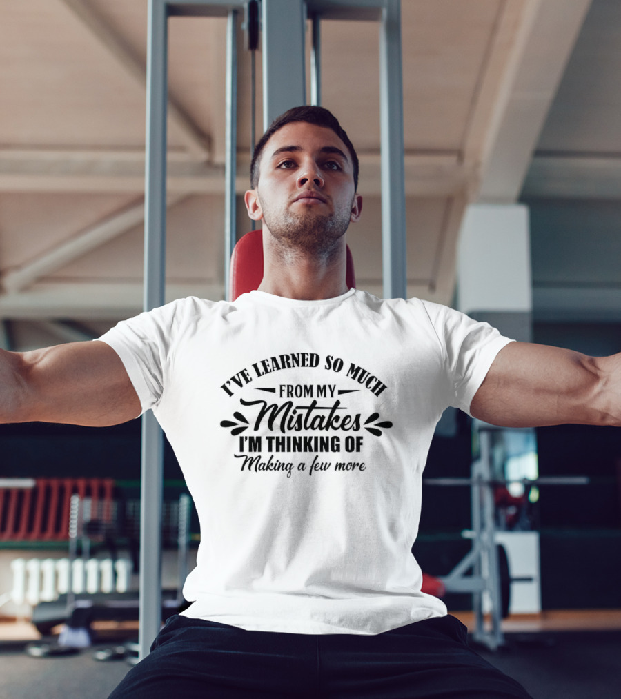 I've Learned So Much From My Mistakes I'm Thinking Of Making A Few More T-Shirt