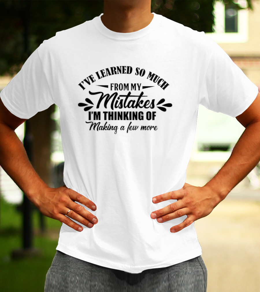 I've Learned So Much From My Mistakes I'm Thinking Of Making A Few More T-Shirt