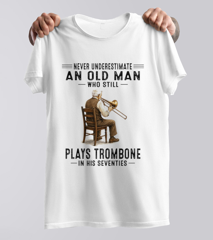 Never Underestimate An Old Man Who Still Plays Trombone In His Seventies T-Shirt
