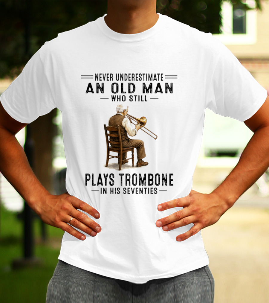 Never Underestimate An Old Man Who Still Plays Trombone In His Seventies T-Shirt