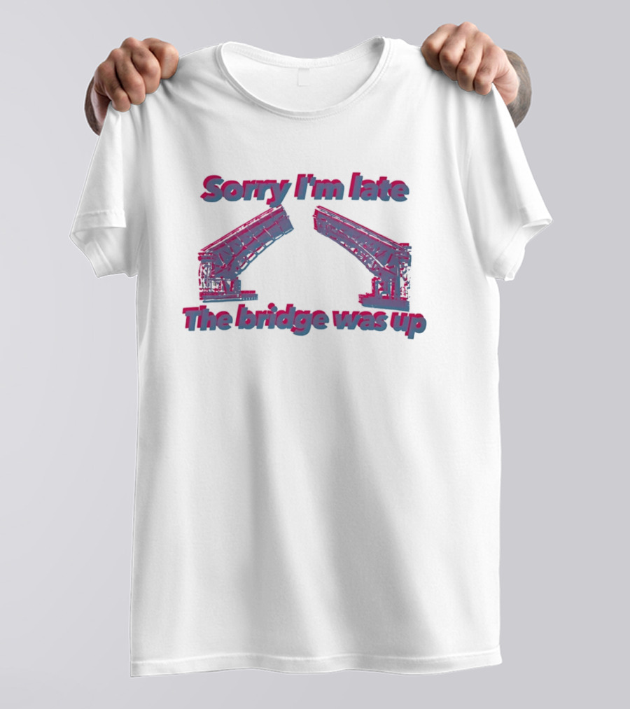 Sorry I'm Late The Bridge Was Up Funny Delayed Traffic Excuse T-Shirt