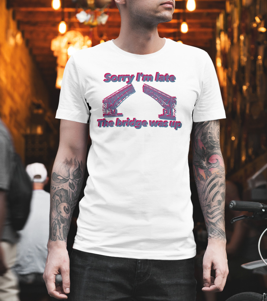 Sorry I'm Late The Bridge Was Up Funny Delayed Traffic Excuse T-Shirt