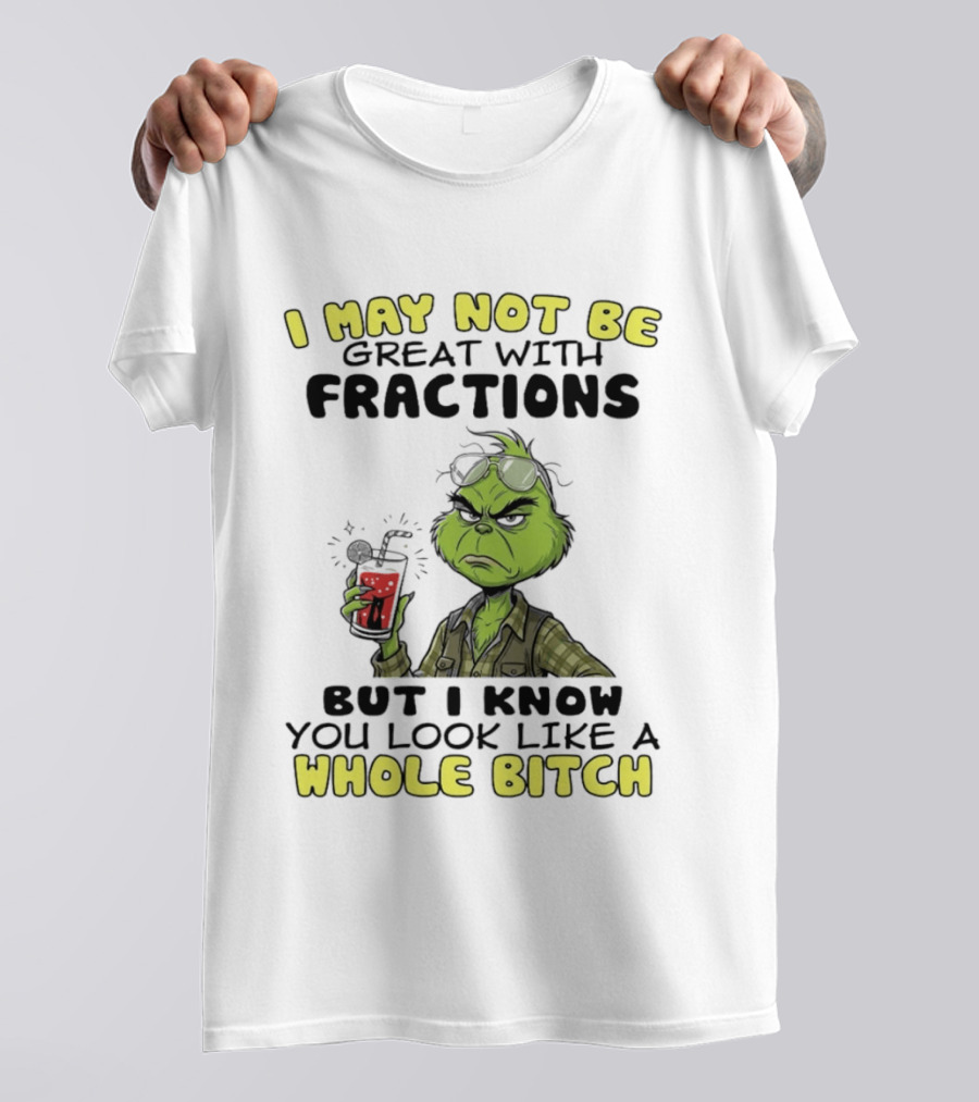 The Grinch I May Not Be Great With Fractions But I Know You Look Like A Whole Bitch Humor T-Shirt