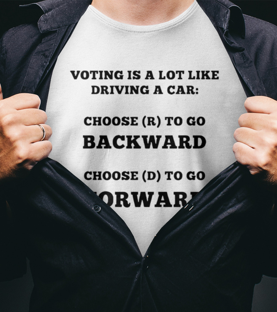 Voting Is A Lot Like Driving A Car Choose R To Go Backward Choose D To Go Forward T-Shirt