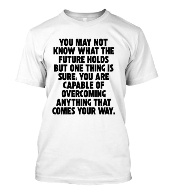 You May Not Know What The Future Holds But One Thing Is Sure You Are Capable Of Overcoming Anything That Comes Your Way T-Shirt