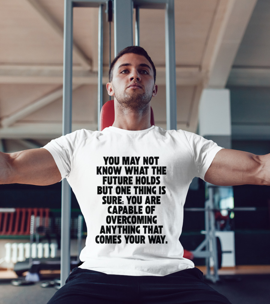 You May Not Know What The Future Holds But One Thing Is Sure You Are Capable Of Overcoming Anything That Comes Your Way T-Shirt