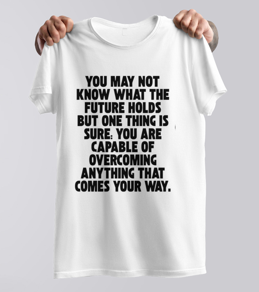 You May Not Know What The Future Holds But One Thing Is Sure You Are Capable Of Overcoming Anything That Comes Your Way T-Shirt