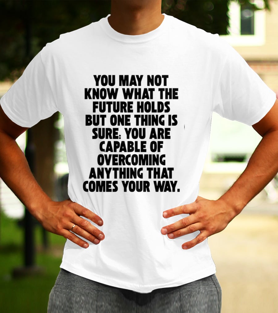 You May Not Know What The Future Holds But One Thing Is Sure You Are Capable Of Overcoming Anything That Comes Your Way T-Shirt