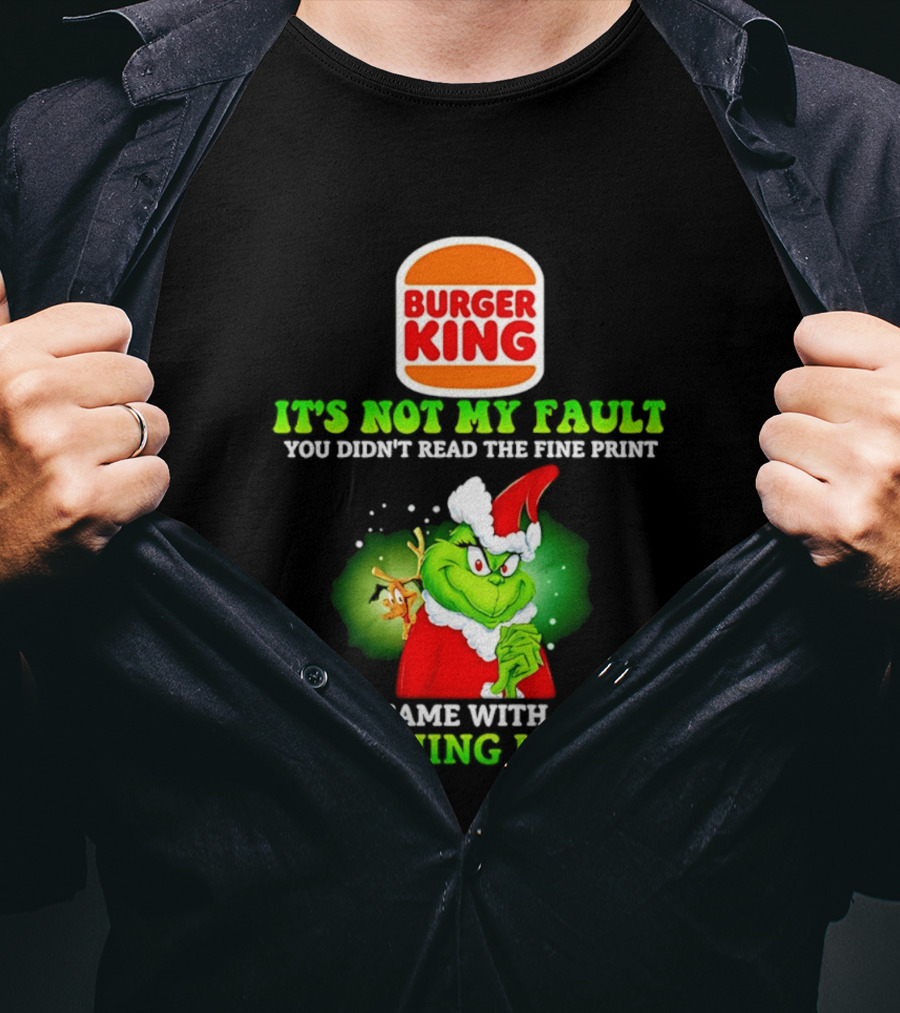 Burger King Grinch It's Not My Fault You Didn't Read The Fine Print I Came With A Warning Label T-Shirt