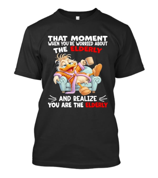 That Moment When You're Worried About The Elderly And Realize You Are The Elderly Duck T-Shirt