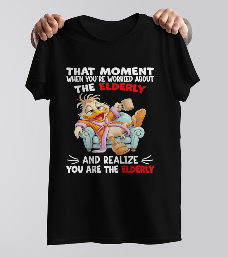 That Moment When You're Worried About The Elderly And Realize You Are The Elderly Duck T-Shirt