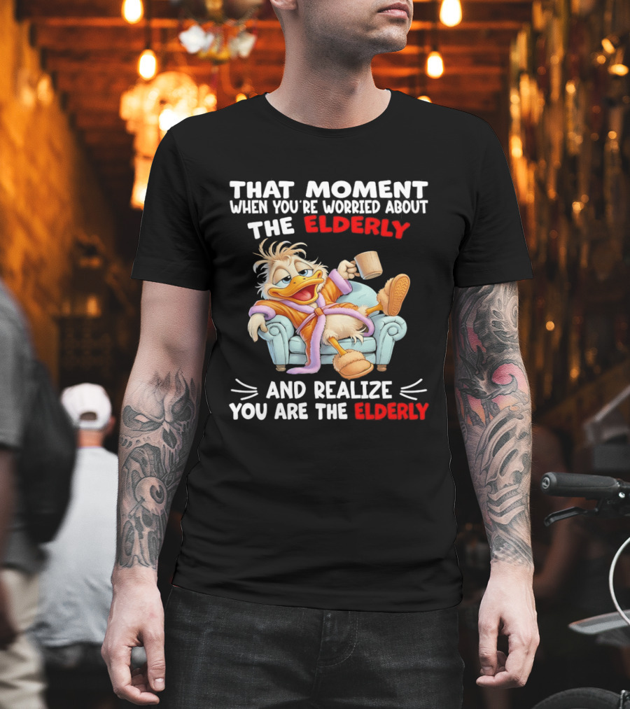 That Moment When You're Worried About The Elderly And Realize You Are The Elderly Duck T-Shirt