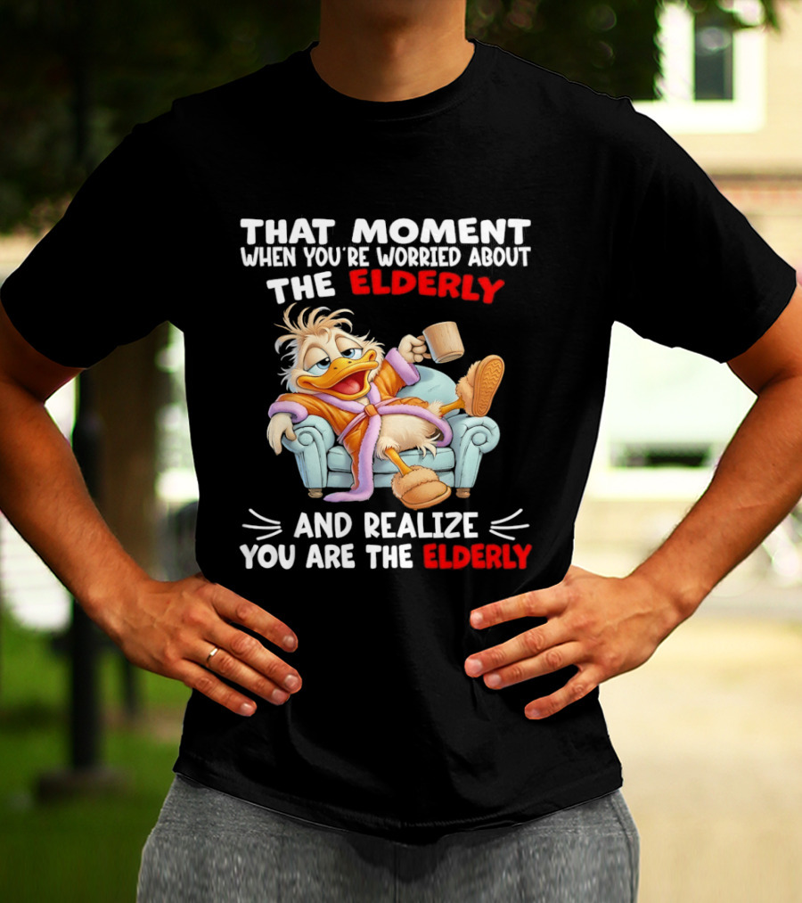 That Moment When You're Worried About The Elderly And Realize You Are The Elderly Duck T-Shirt