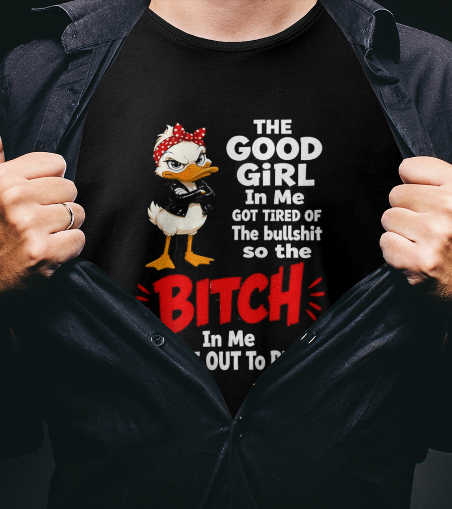 Duck The Good Girl In Me Got Tired Of The Bullshit So The Bitch Came Out To Play T-Shirt