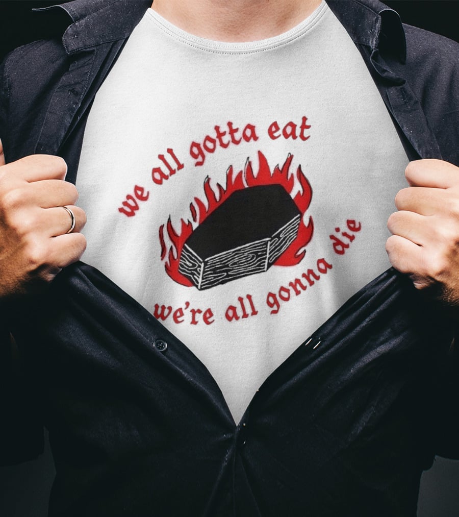 We All Gotta Eat We're All Gonna Die Coffin Flames T-Shirt