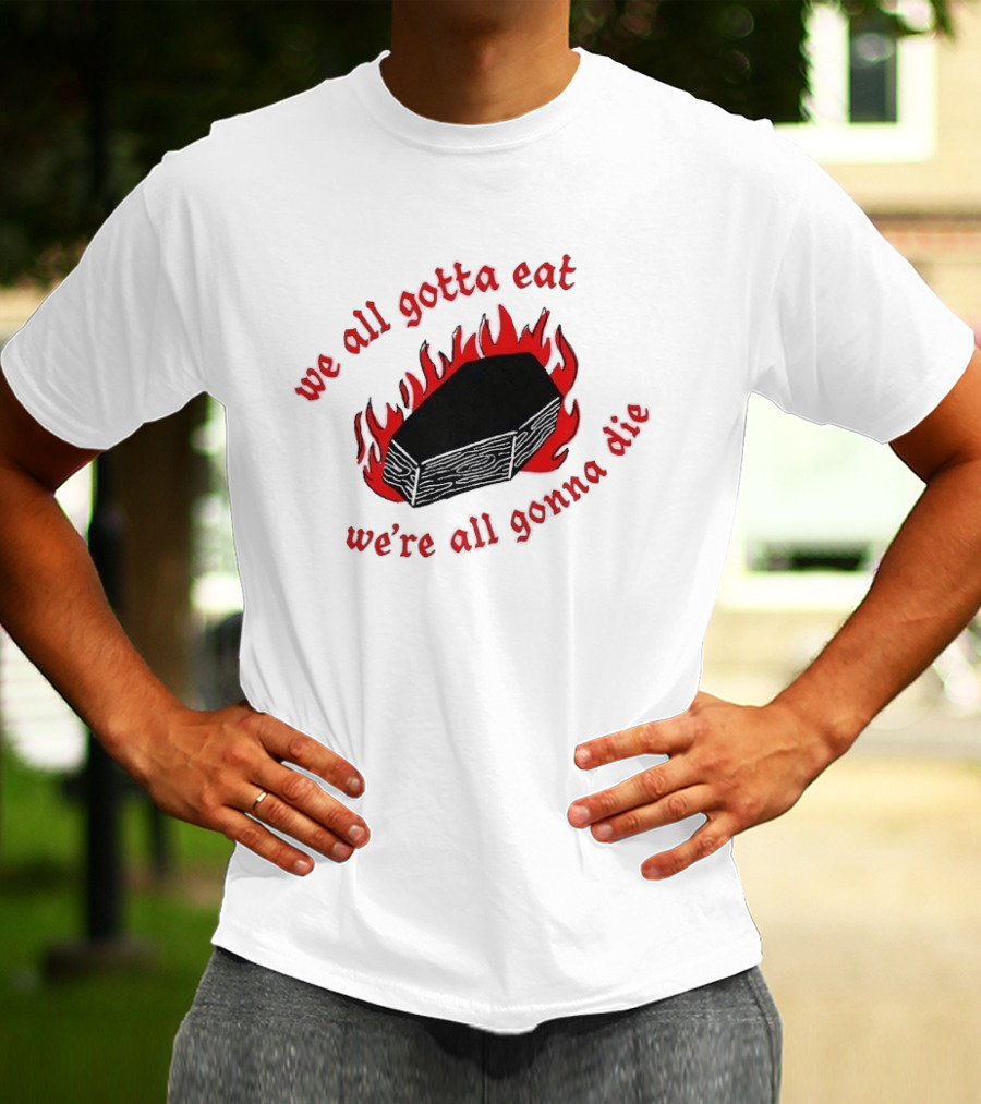 We All Gotta Eat We're All Gonna Die Coffin Flames T-Shirt