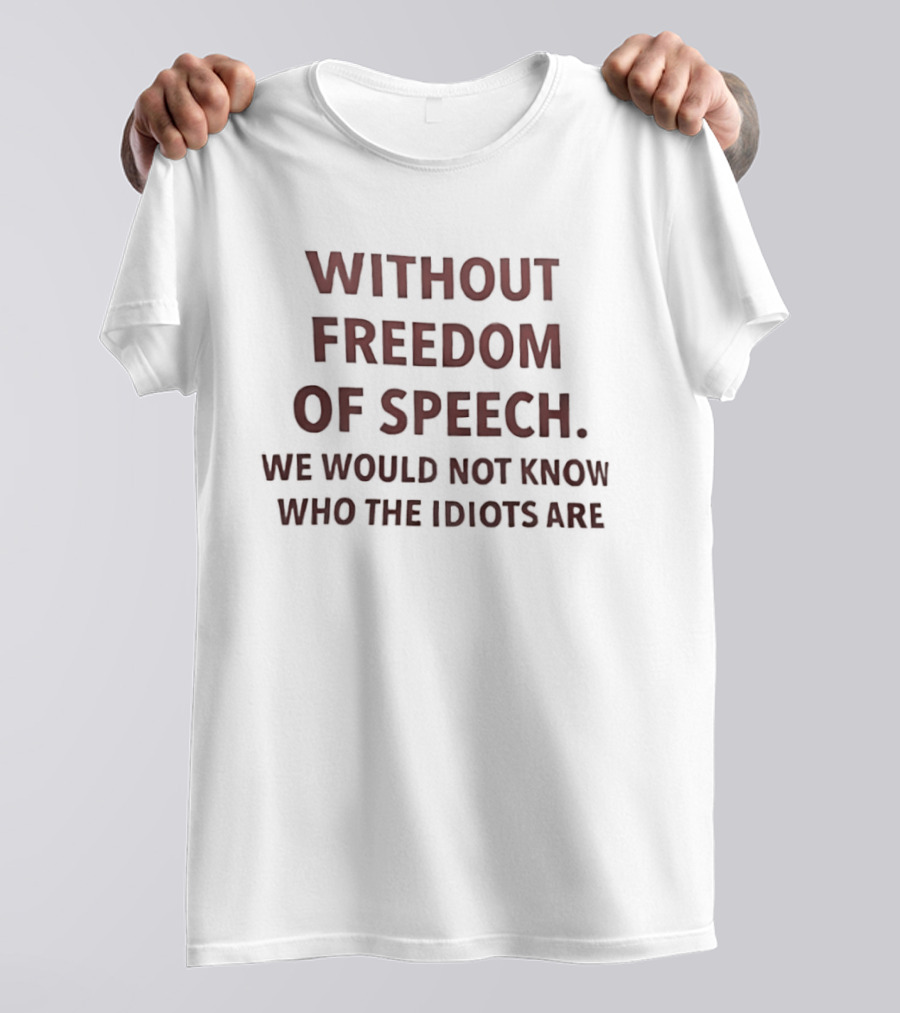 Without Freedom Of Speech We Would Not Know Who The Idiots Are T-Shirt