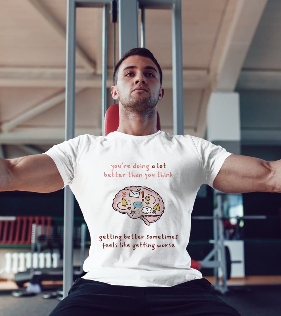 You're Doing A Lot Better Than You Think Getting Better Sometimes Feels Like Getting Worse Brain T-Shirt