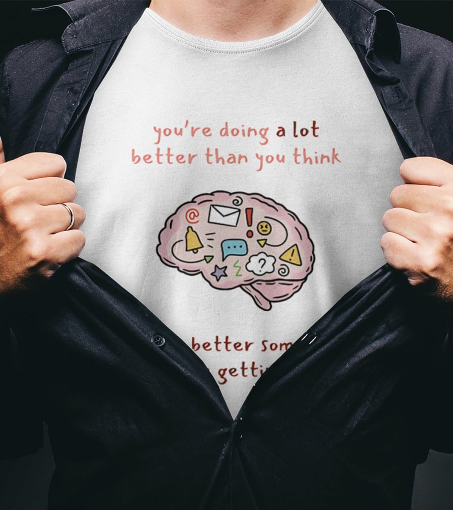 You're Doing A Lot Better Than You Think Getting Better Sometimes Feels Like Getting Worse Brain T-Shirt