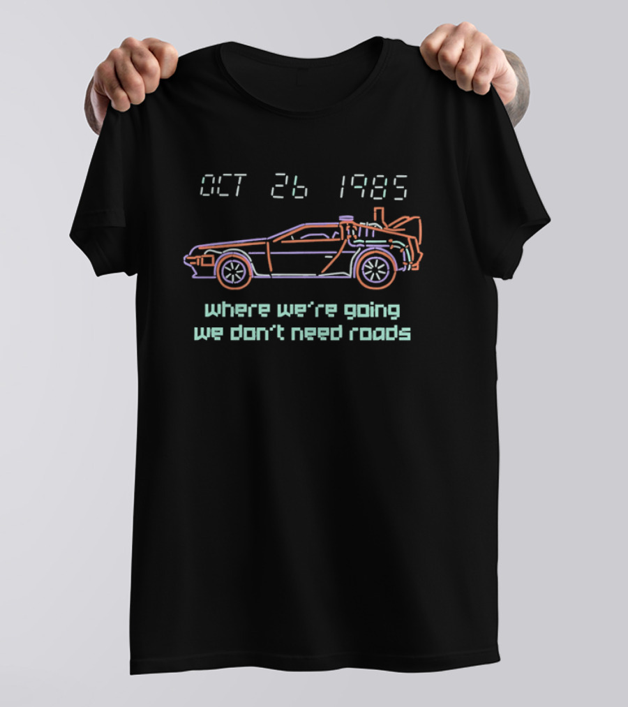 Delorean Time Machine Oct 26 1985 Where We're Going We Don't Need Roads T-Shirt