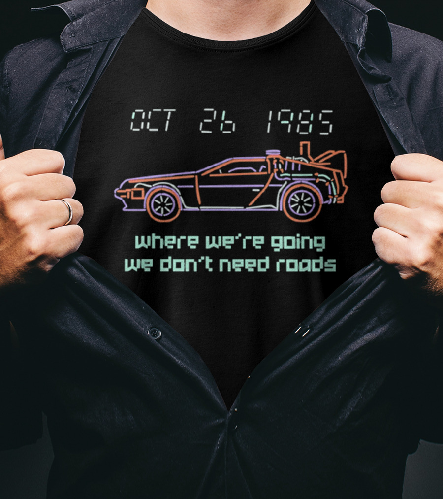 Delorean Time Machine Oct 26 1985 Where We're Going We Don't Need Roads T-Shirt