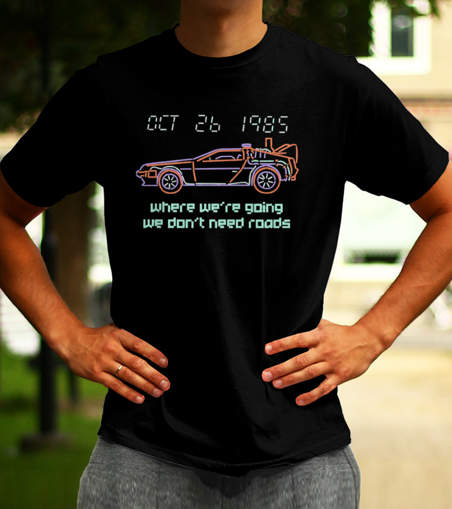 Delorean Time Machine Oct 26 1985 Where We're Going We Don't Need Roads T-Shirt