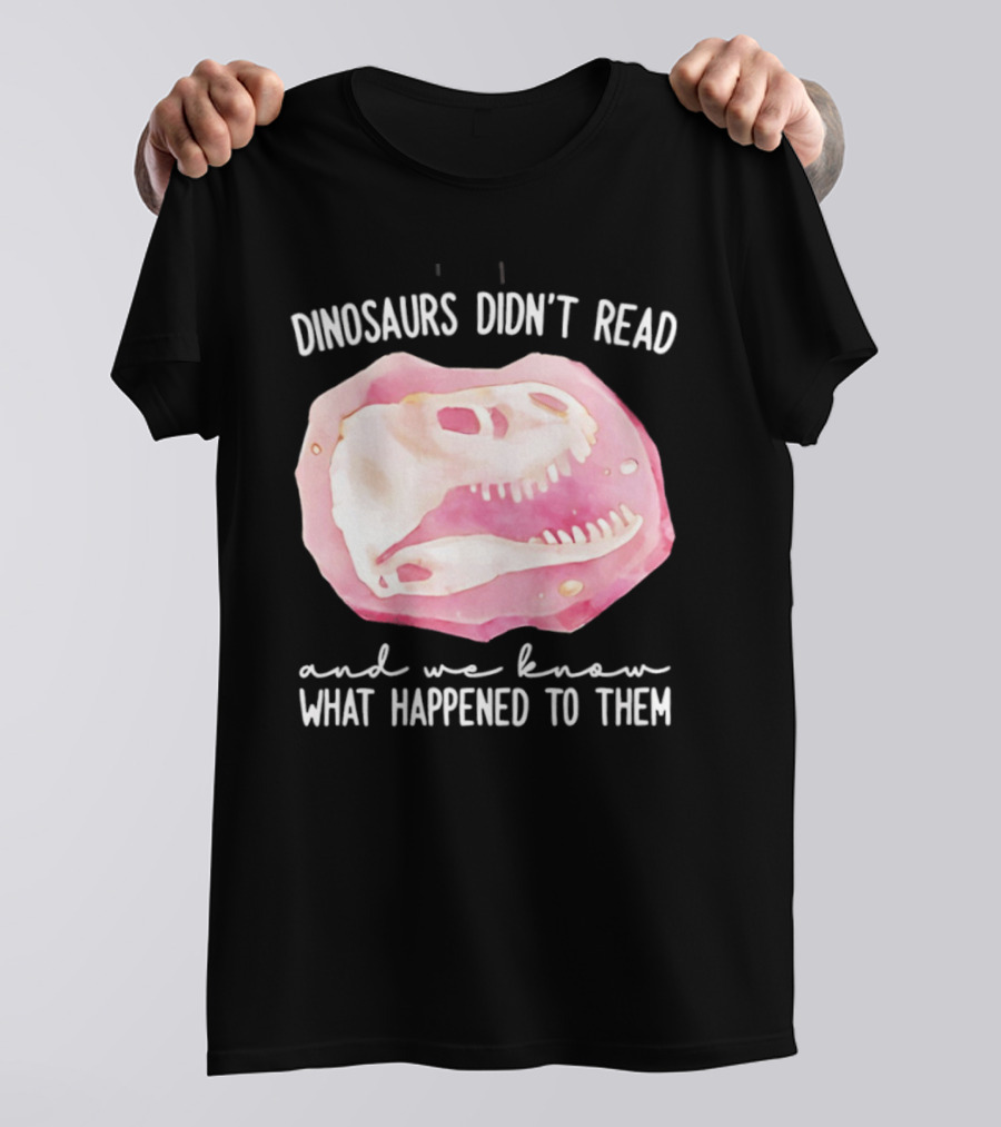 Dinosaurs Didn't Read And We Know What Happened To Them Skull T-Shirt