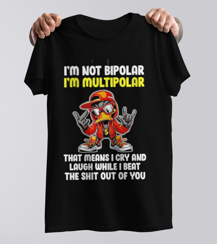 I'm Not Bipolar I'm Multipolar Cry Laugh Beat You Duck T-Shirt
