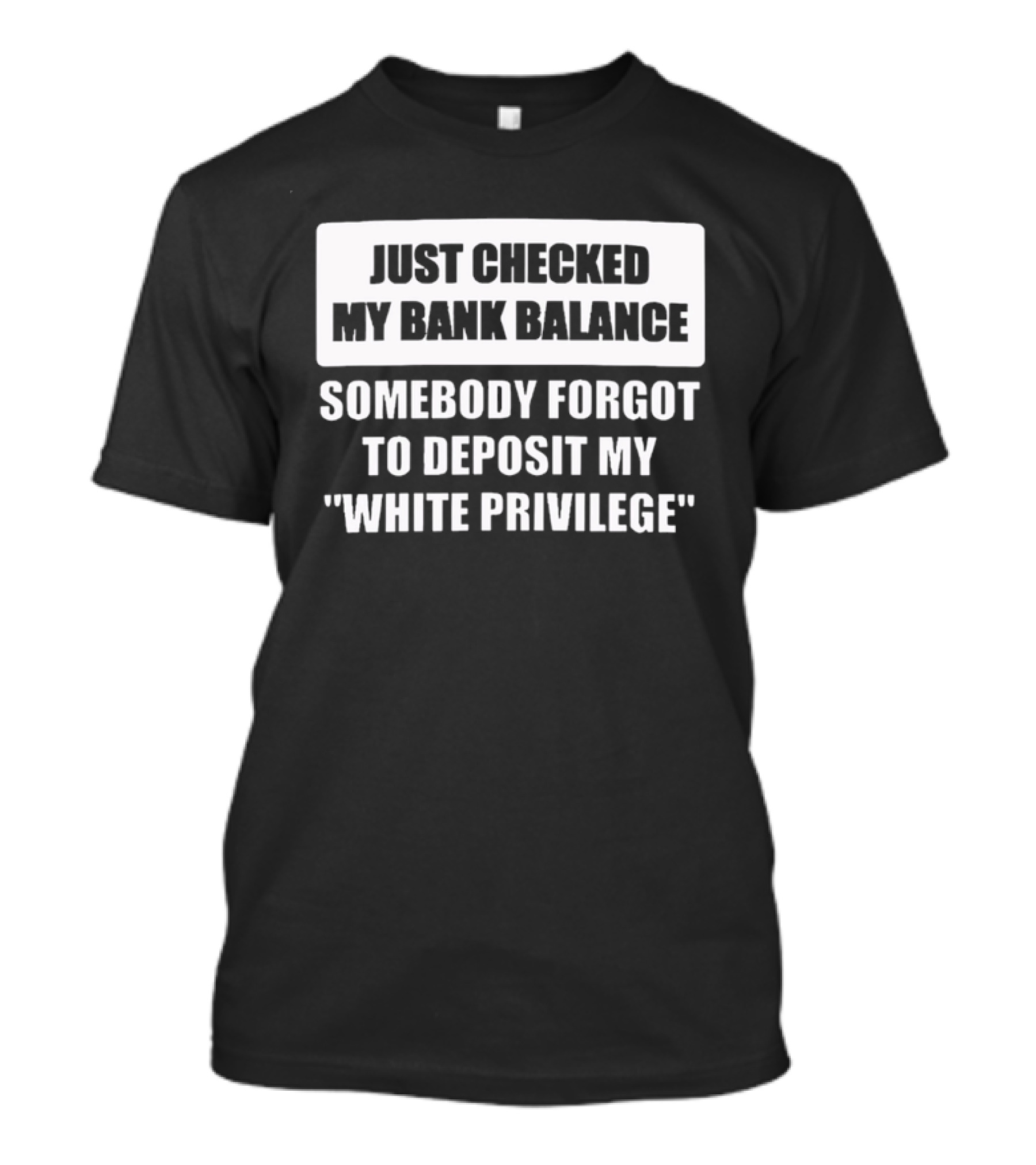 Just Checked My Bank Balance Somebody Forgot To Deposit My White Privilege T-Shirt