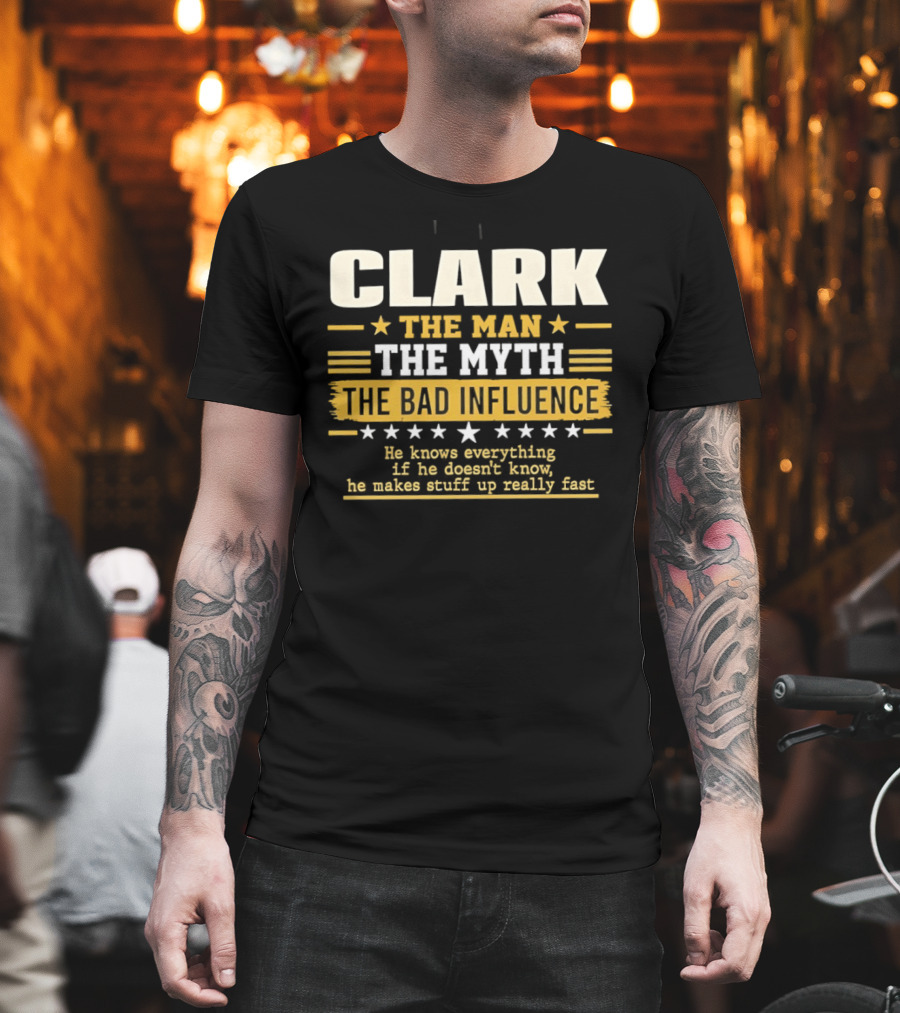 Clark The Man The Myth The Bad Influence He Knows Everything Makes Stuff Up Fast T-Shirt