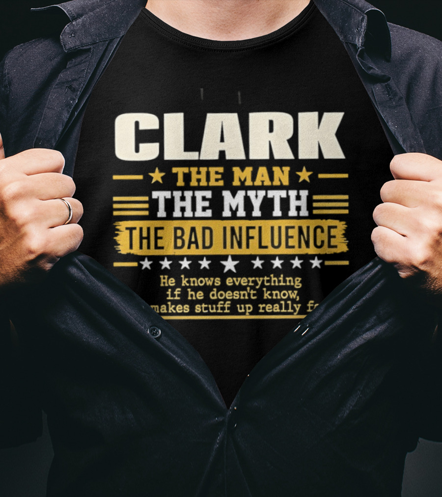 Clark The Man The Myth The Bad Influence He Knows Everything Makes Stuff Up Fast T-Shirt
