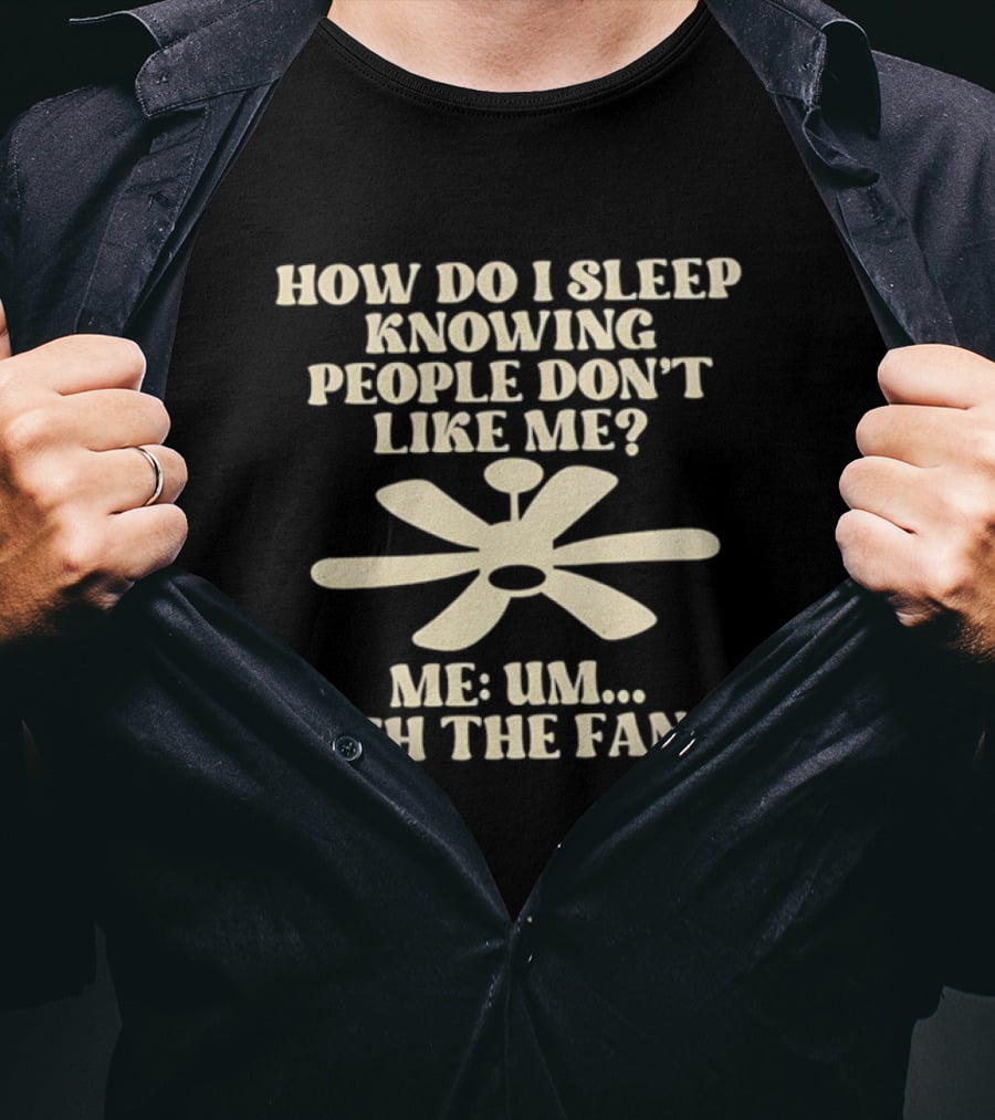 How Do I Sleep Knowing People Don't Like Me Me Um With The Fan On T-Shirt