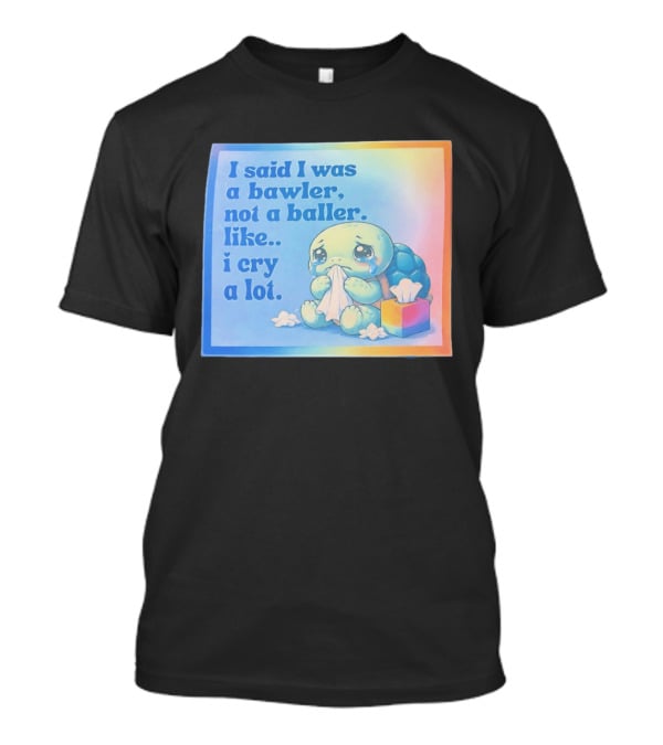 I Said I Was A Bawler Not A Baller Like I Cry A Lot Tearful Turtle T-Shirt