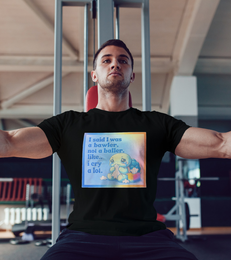 I Said I Was A Bawler Not A Baller Like I Cry A Lot Tearful Turtle T-Shirt